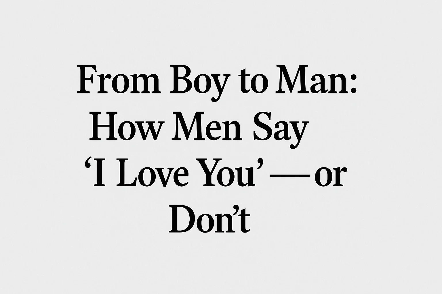 From Boy to Man: How Men Say “I Love You” — or Don’t