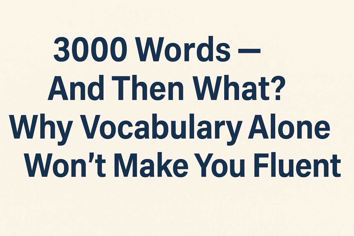 3000 Words — And Then What? Why Vocabulary Alone Won’t Make You Fluent
