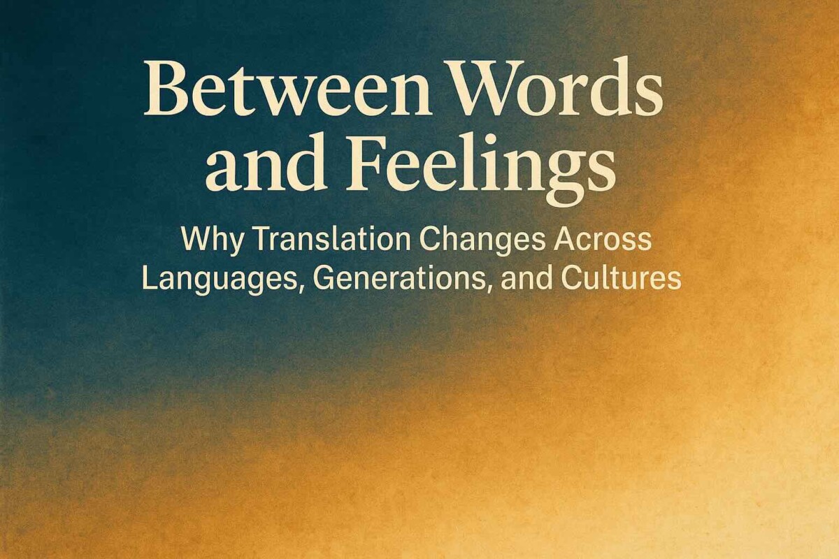 Between Words and Feelings: Why Translation Changes Across Languages, Generations, and Cultures
