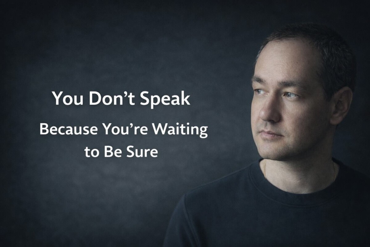 You Don’t Speak Because You’re Waiting to Be Sure